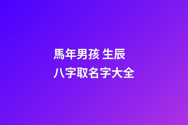 馬年男孩 生辰八字取名字大全